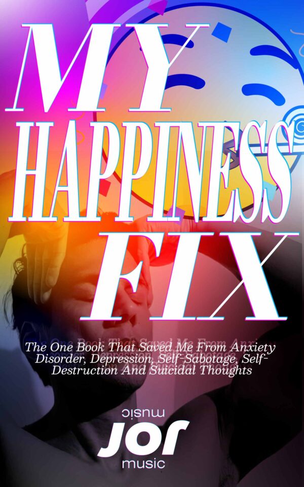 My Happiness Fix Package (EN, PT & ES)- The One Book That Saved Me From Anxiety Disorder, Depression, Self-Sabotage, Self-Destruction, And Suicidal Thoughts